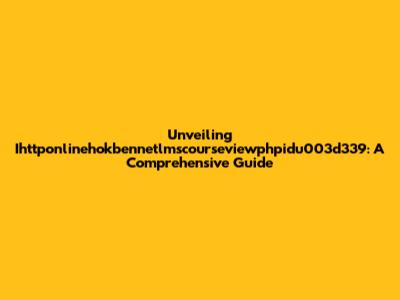 Unveiling Ihttponlinehokbennetlmscourseviewphpidu003d339: A Comprehensive Guide