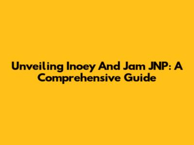 Unveiling Inoey And Jam JNP: A Comprehensive Guide