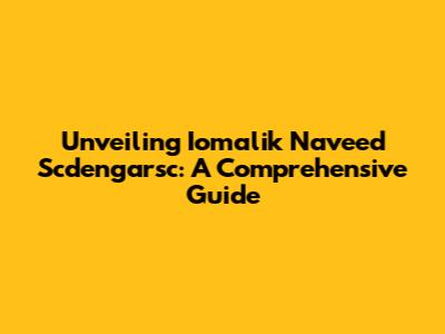 Unveiling Iomalik Naveed Scdengarsc: A Comprehensive Guide