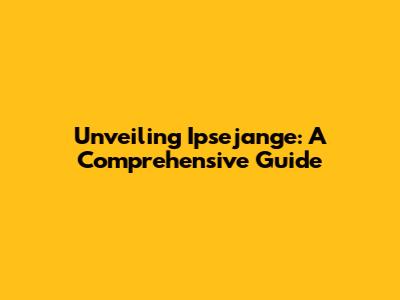 Unveiling Ipsejange: A Comprehensive Guide