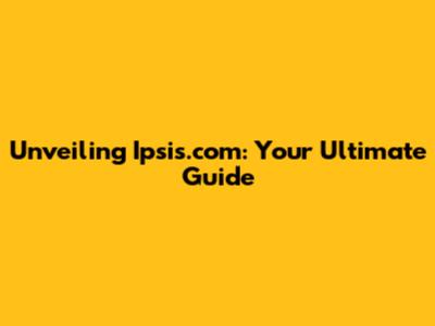 Unveiling Ipsis.com: Your Ultimate Guide