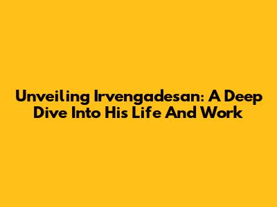 Unveiling Irvengadesan: A Deep Dive Into His Life And Work