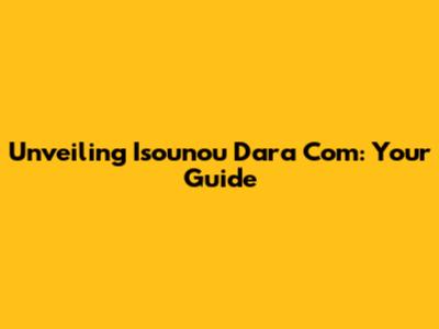 Unveiling Isounou Dara Com: Your Guide