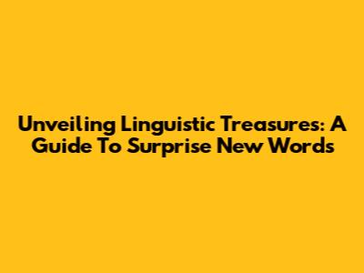 Unveiling Linguistic Treasures: A Guide To Surprise New Words