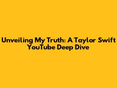 Unveiling My Truth: A Taylor Swift YouTube Deep Dive