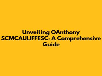 Unveiling OAnthony SCMCAULIFFESC: A Comprehensive Guide
