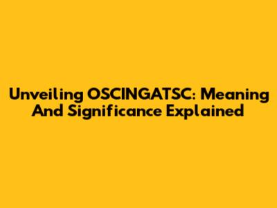 Unveiling OSCINGATSC: Meaning And Significance Explained