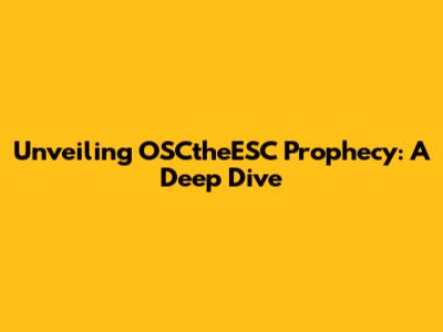 Unveiling OSCtheESC Prophecy: A Deep Dive