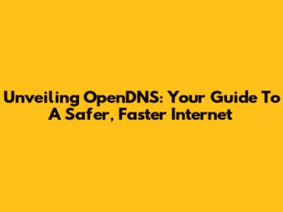 Unveiling OpenDNS: Your Guide To A Safer, Faster Internet