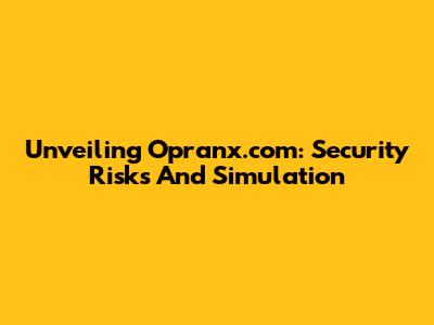 Unveiling Opranx.com: Security Risks And Simulation