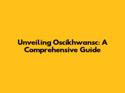Unveiling Oscikhwansc: A Comprehensive Guide