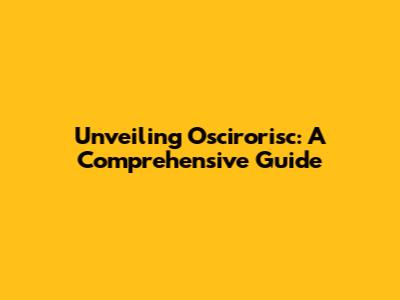 Unveiling Oscirorisc: A Comprehensive Guide