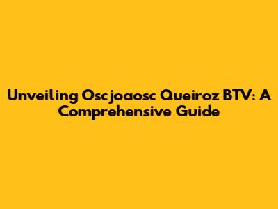 Unveiling Oscjoaosc Queiroz BTV: A Comprehensive Guide