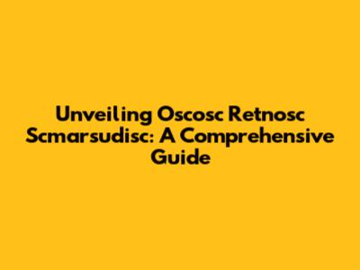 Unveiling Oscosc Retnosc Scmarsudisc: A Comprehensive Guide