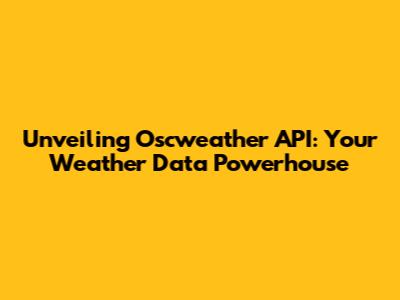 Unveiling Oscweather API: Your Weather Data Powerhouse