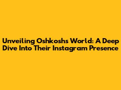 Unveiling Oshkosh's World: A Deep Dive Into Their Instagram Presence