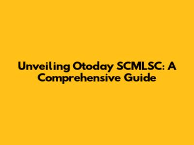 Unveiling Otoday SCMLSC: A Comprehensive Guide