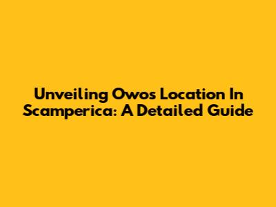 Unveiling Owo's Location In Scamperica: A Detailed Guide