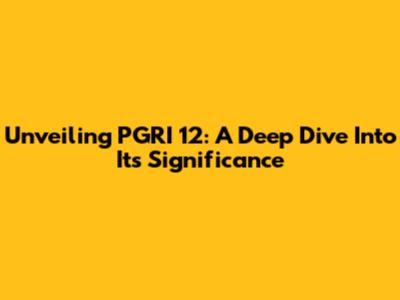 Unveiling PGRI 12: A Deep Dive Into Its Significance