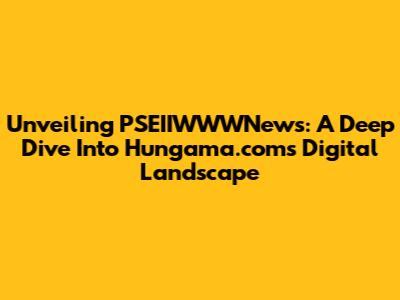 Unveiling PSEIIWWWNews: A Deep Dive Into Hungama.com's Digital Landscape