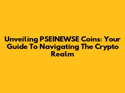 Unveiling PSEINEWSE Coins: Your Guide To Navigating The Crypto Realm