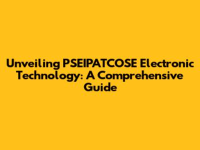 Unveiling PSEIPATCOSE Electronic Technology: A Comprehensive Guide