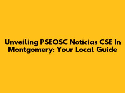 Unveiling PSEOSC Noticias CSE In Montgomery: Your Local Guide