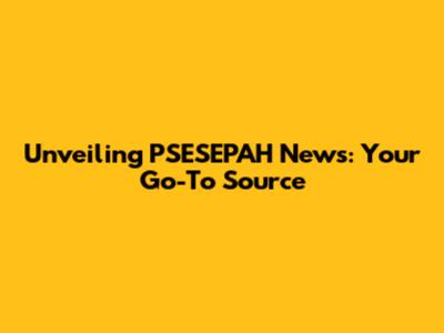 Unveiling PSESEPAH News: Your Go-To Source