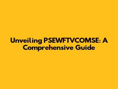 Unveiling PSEWFTVCOMSE: A Comprehensive Guide