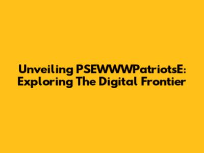 Unveiling PSEWWWPatriotsE: Exploring The Digital Frontier