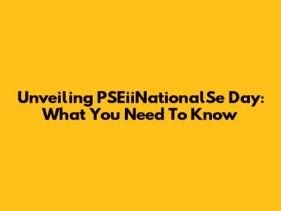 Unveiling PSEiiNationalSe Day: What You Need To Know