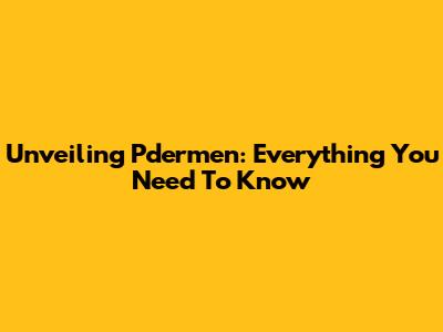 Unveiling Pdermen: Everything You Need To Know