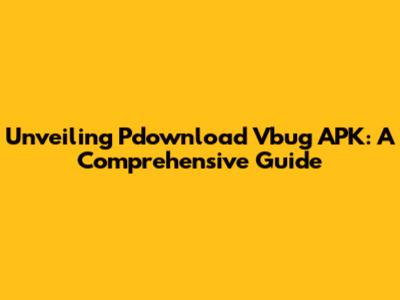Unveiling Pdownload Vbug APK: A Comprehensive Guide
