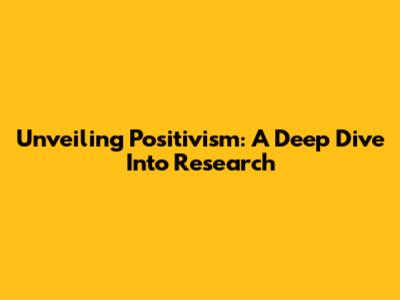 Unveiling Positivism: A Deep Dive Into Research