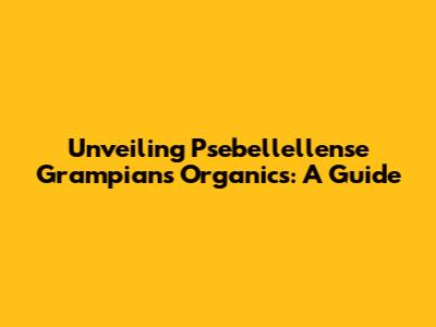 Unveiling Psebellellense Grampians Organics: A Guide