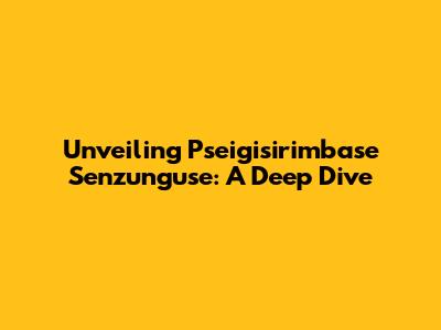 Unveiling Pseigisirimbase Senzunguse: A Deep Dive
