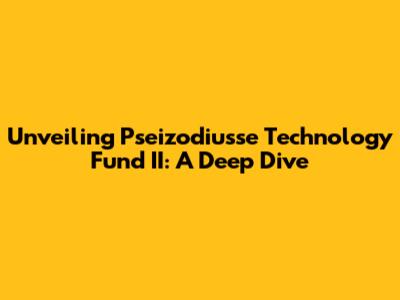 Unveiling Pseizodiusse Technology Fund II: A Deep Dive