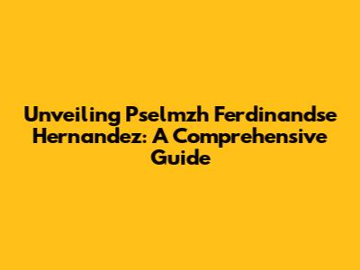 Unveiling Pselmzh Ferdinandse Hernandez: A Comprehensive Guide