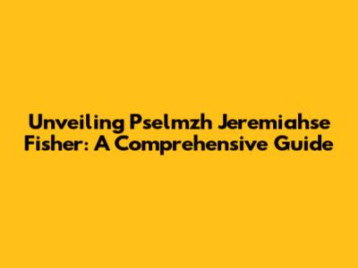 Unveiling Pselmzh Jeremiahse Fisher: A Comprehensive Guide