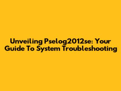 Unveiling Pselog2012se: Your Guide To System Troubleshooting
