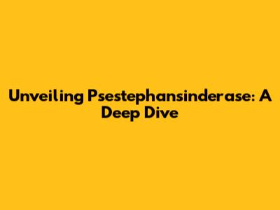 Unveiling Psestephansinderase: A Deep Dive