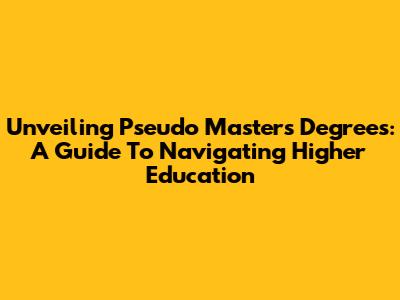 Unveiling Pseudo Master's Degrees: A Guide To Navigating Higher Education