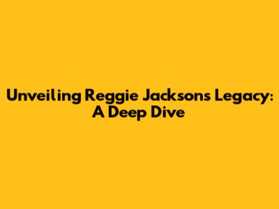 Unveiling Reggie Jackson's Legacy: A Deep Dive