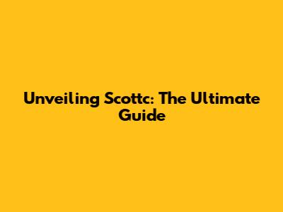 Unveiling Scottc: The Ultimate Guide