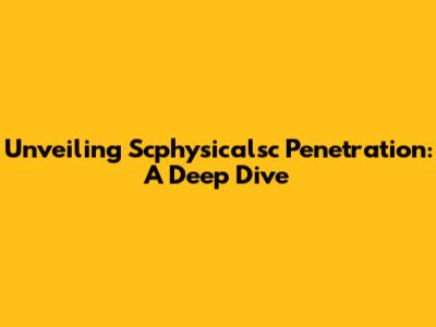 Unveiling Scphysicalsc Penetration: A Deep Dive
