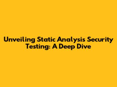 Unveiling Static Analysis Security Testing: A Deep Dive