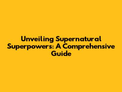 Unveiling Supernatural Superpowers: A Comprehensive Guide