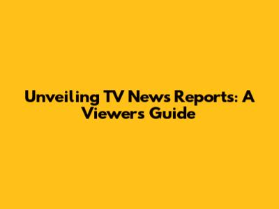 Unveiling TV News Reports: A Viewer's Guide