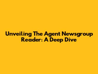 Unveiling The Agent Newsgroup Reader: A Deep Dive