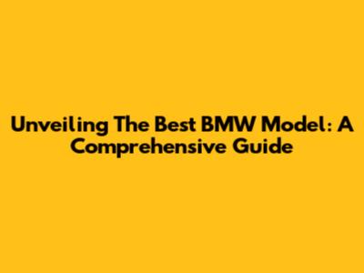 Unveiling The Best BMW Model: A Comprehensive Guide